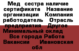 Мед. сестра-наличие сертификата › Название организации ­ Компания-работодатель › Отрасль предприятия ­ Другое › Минимальный оклад ­ 1 - Все города Работа » Вакансии   . Ивановская обл.